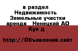  в раздел : Недвижимость » Земельные участки аренда . Ненецкий АО,Куя д.